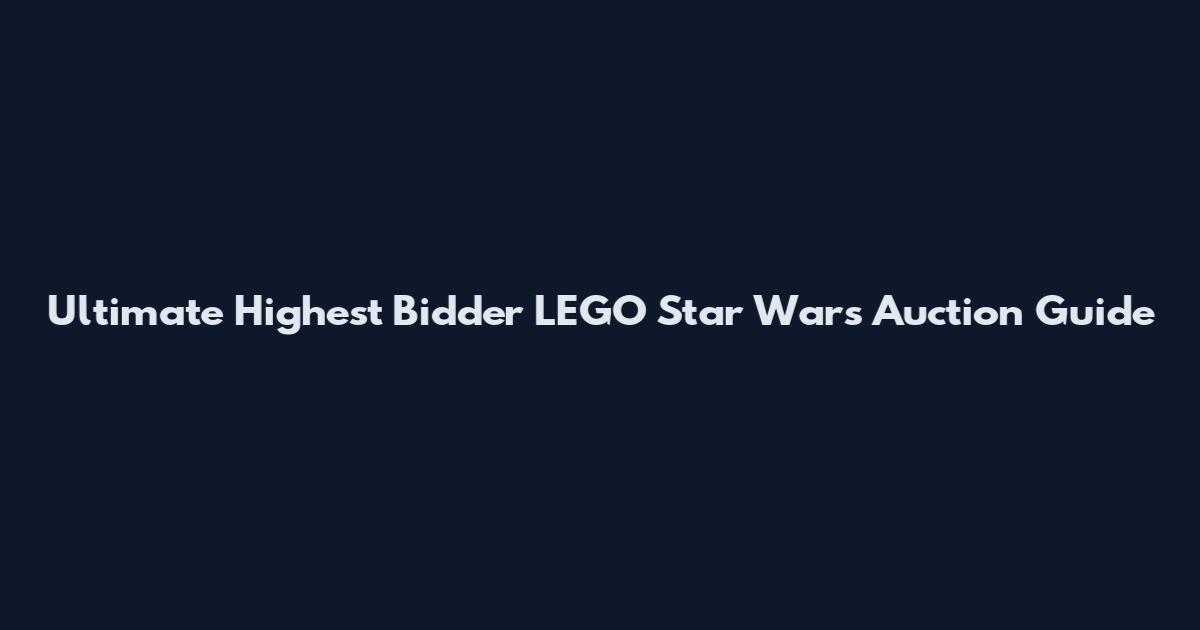 Ultimate Highest Bidder LEGO Star Wars Auction Guide