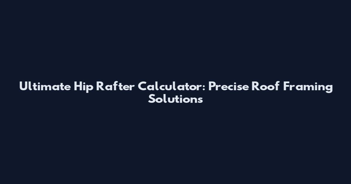 Ultimate Hip Rafter Calculator: Precise Roof Framing Solutions