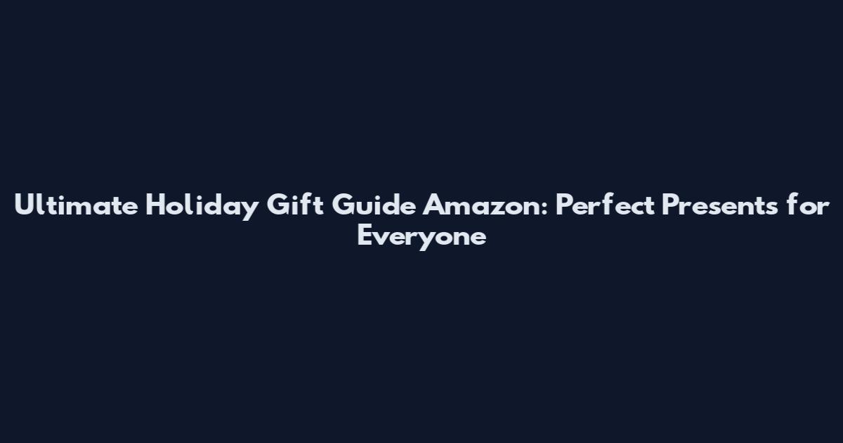 Ultimate Holiday Gift Guide Amazon: Perfect Presents for Everyone