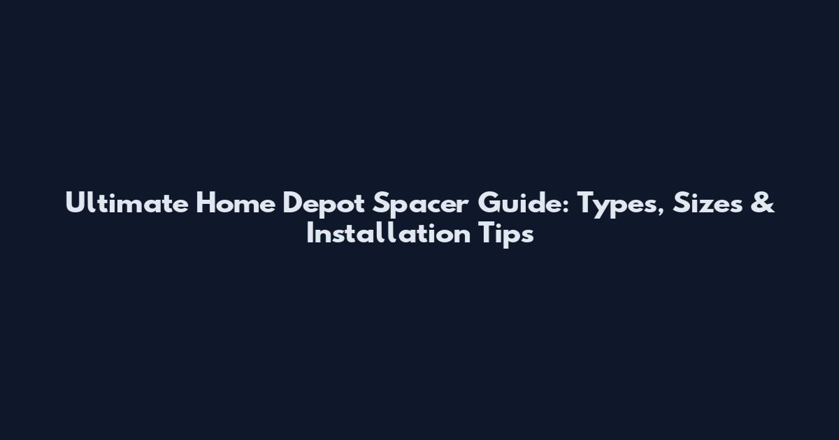 Ultimate Home Depot Spacer Guide: Types, Sizes & Installation Tips