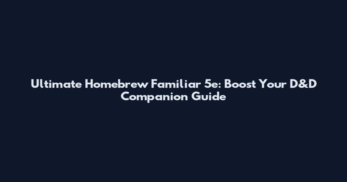 Ultimate Homebrew Familiar 5e: Boost Your D&D Companion Guide