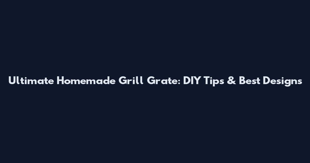 Ultimate Homemade Grill Grate: DIY Tips & Best Designs