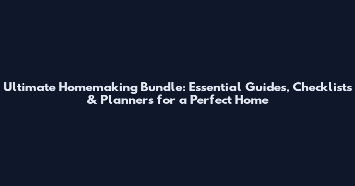 Ultimate Homemaking Bundle: Essential Guides, Checklists & Planners for a Perfect Home