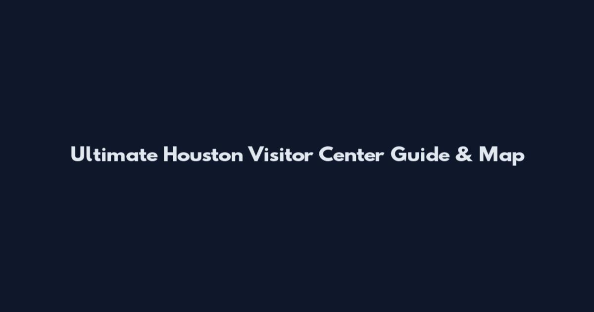 Ultimate Houston Visitor Center Guide & Map