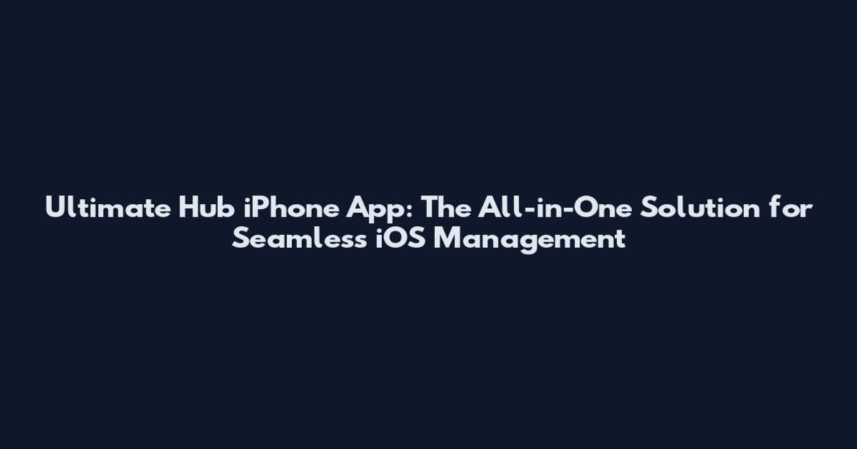 Ultimate Hub iPhone App: The All-in-One Solution for Seamless iOS Management