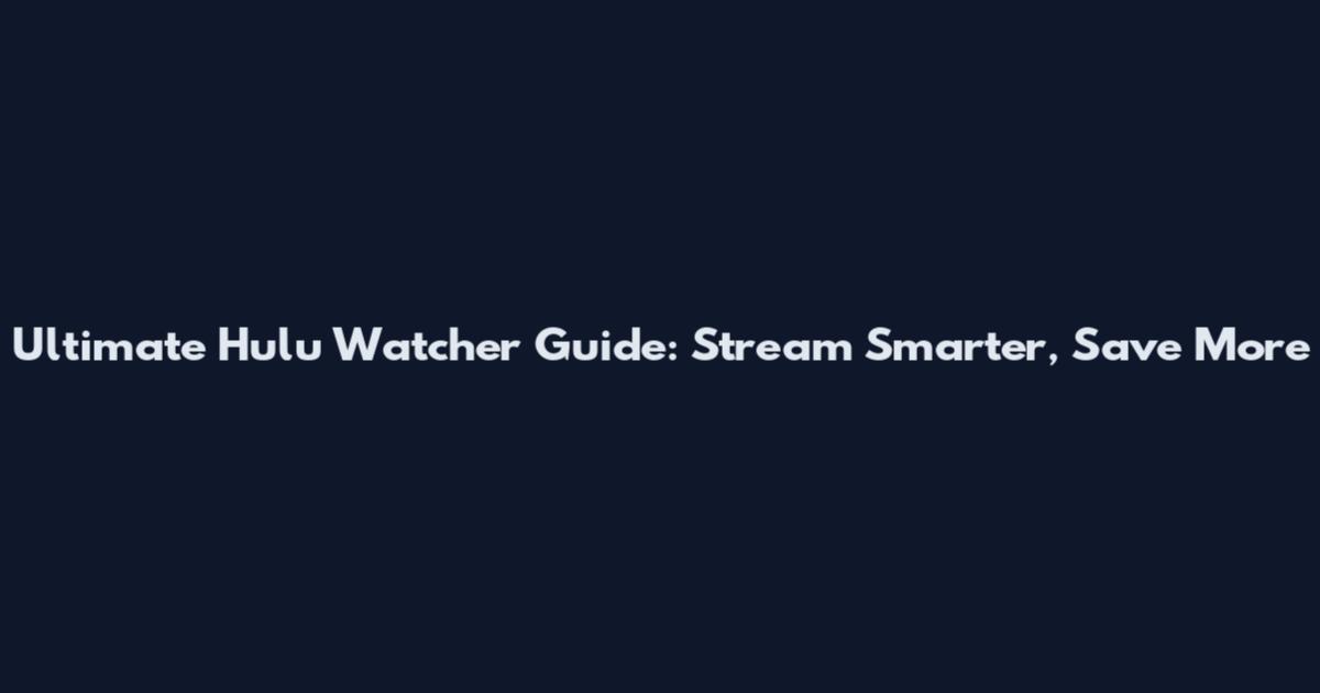 Ultimate Hulu Watcher Guide: Stream Smarter, Save More