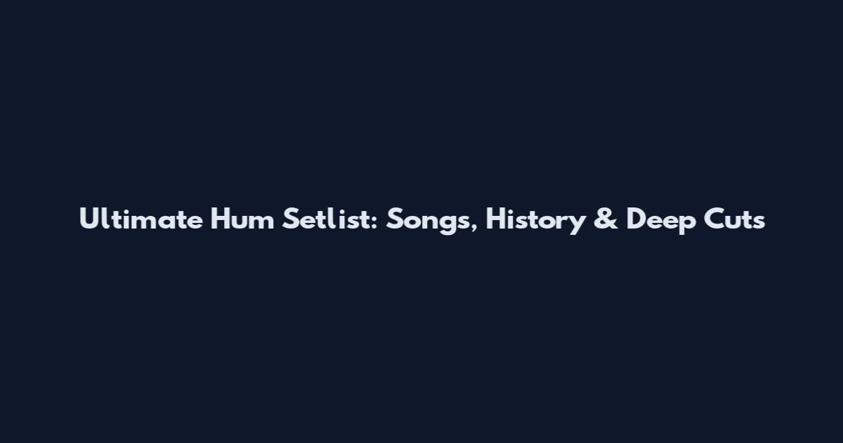 Ultimate Hum Setlist: Songs, History & Deep Cuts