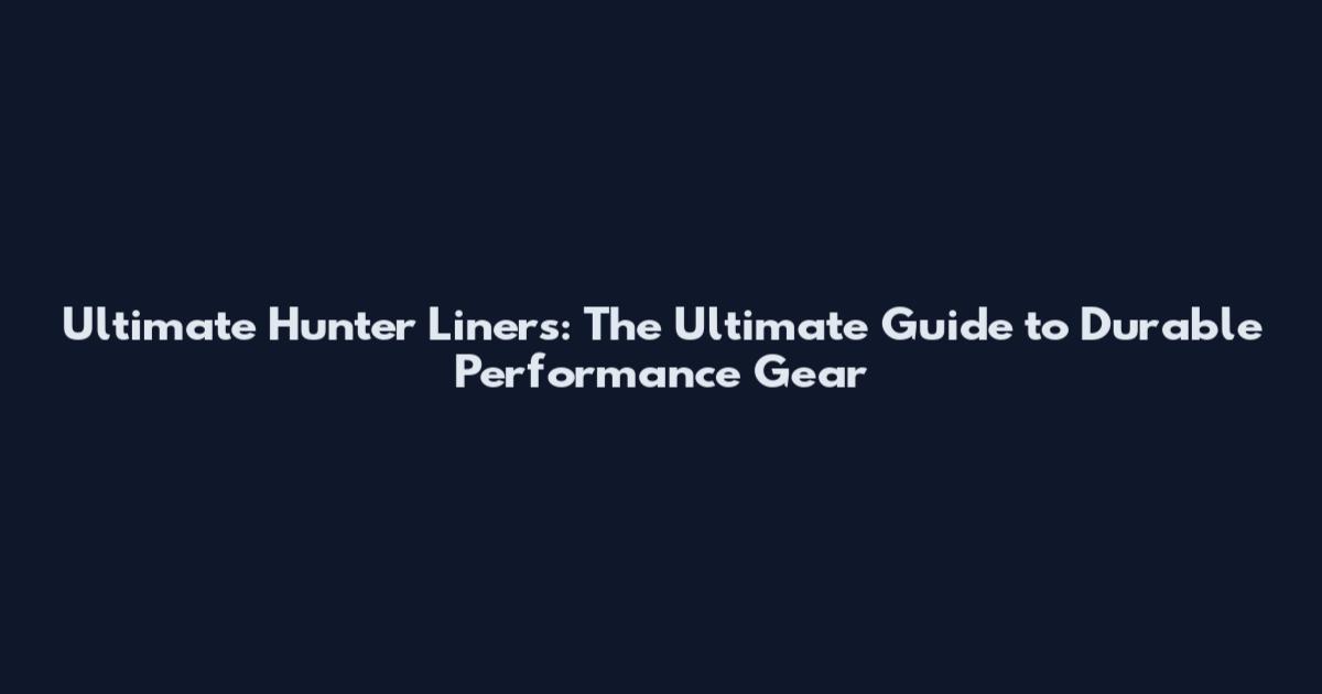 Ultimate Hunter Liners: The Ultimate Guide to Durable Performance Gear