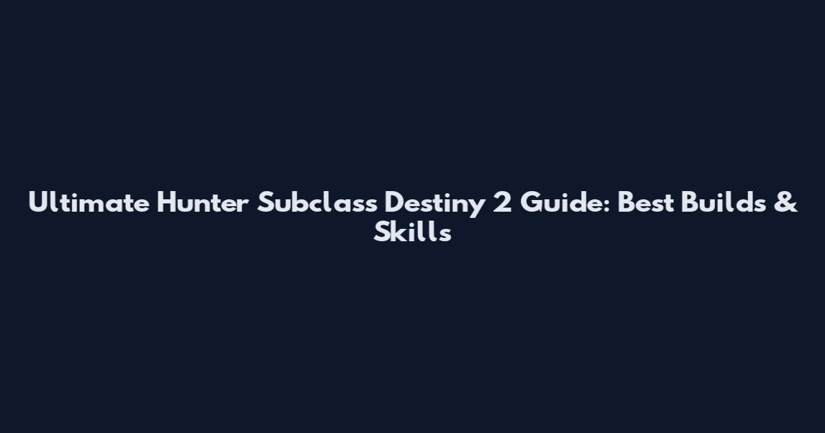 Ultimate Hunter Subclass Destiny 2 Guide: Best Builds & Skills