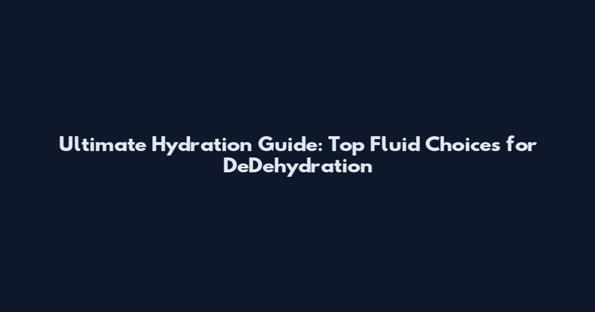 Ultimate Hydration Guide: Top Fluid Choices for DeDehydration