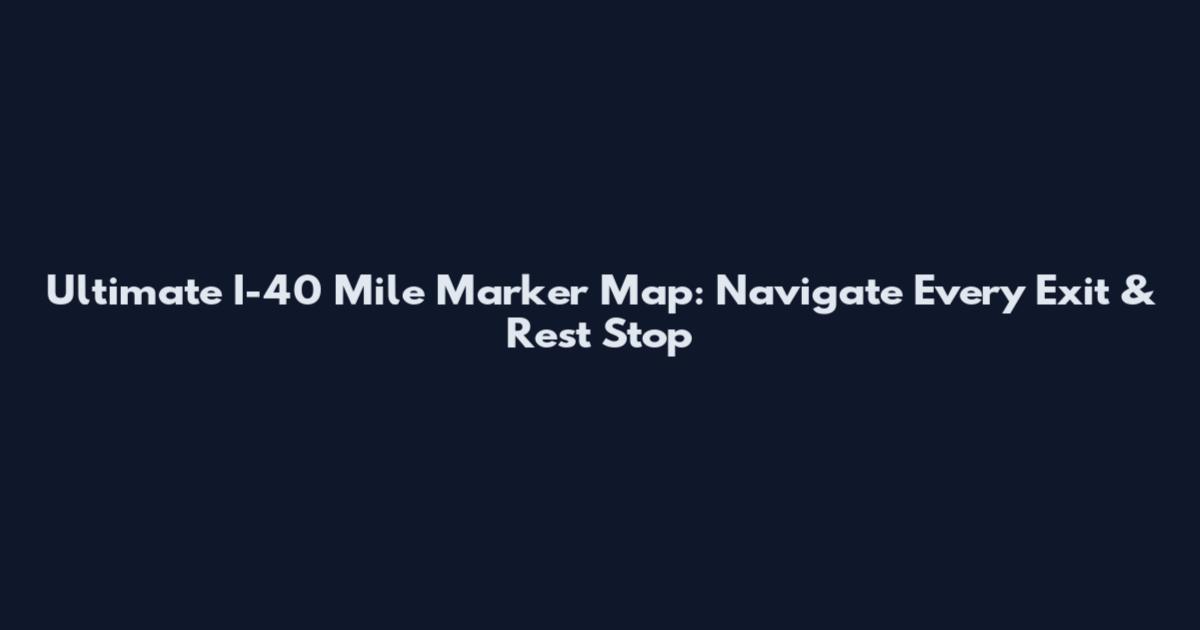 Ultimate I-40 Mile Marker Map: Navigate Every Exit & Rest Stop