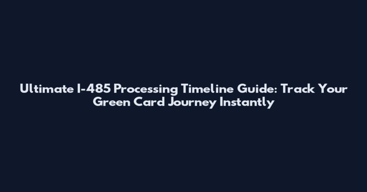 Ultimate I-485 Processing Timeline Guide: Track Your Green Card Journey Instantly