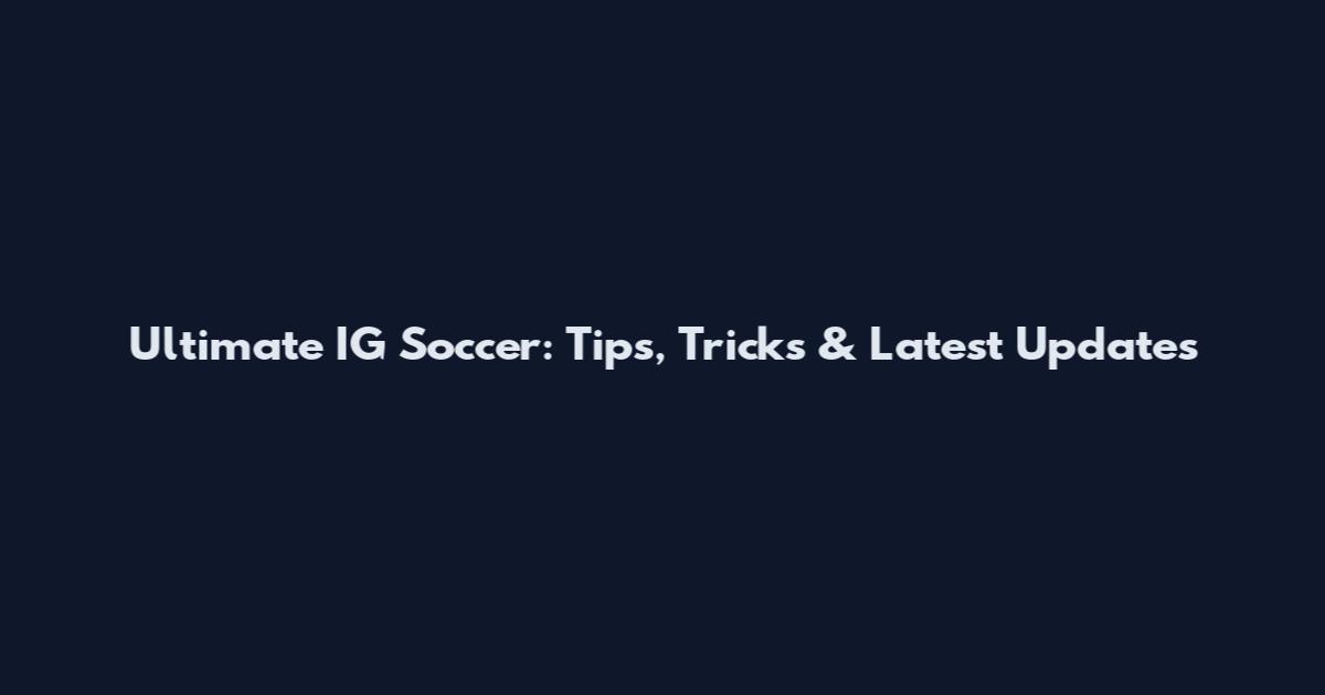 Ultimate IG Soccer: Tips, Tricks & Latest Updates