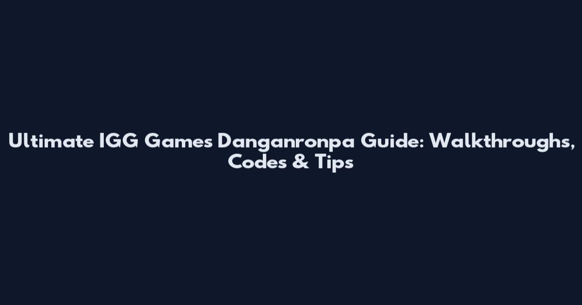 Ultimate IGG Games Danganronpa Guide: Walkthroughs, Codes & Tips
