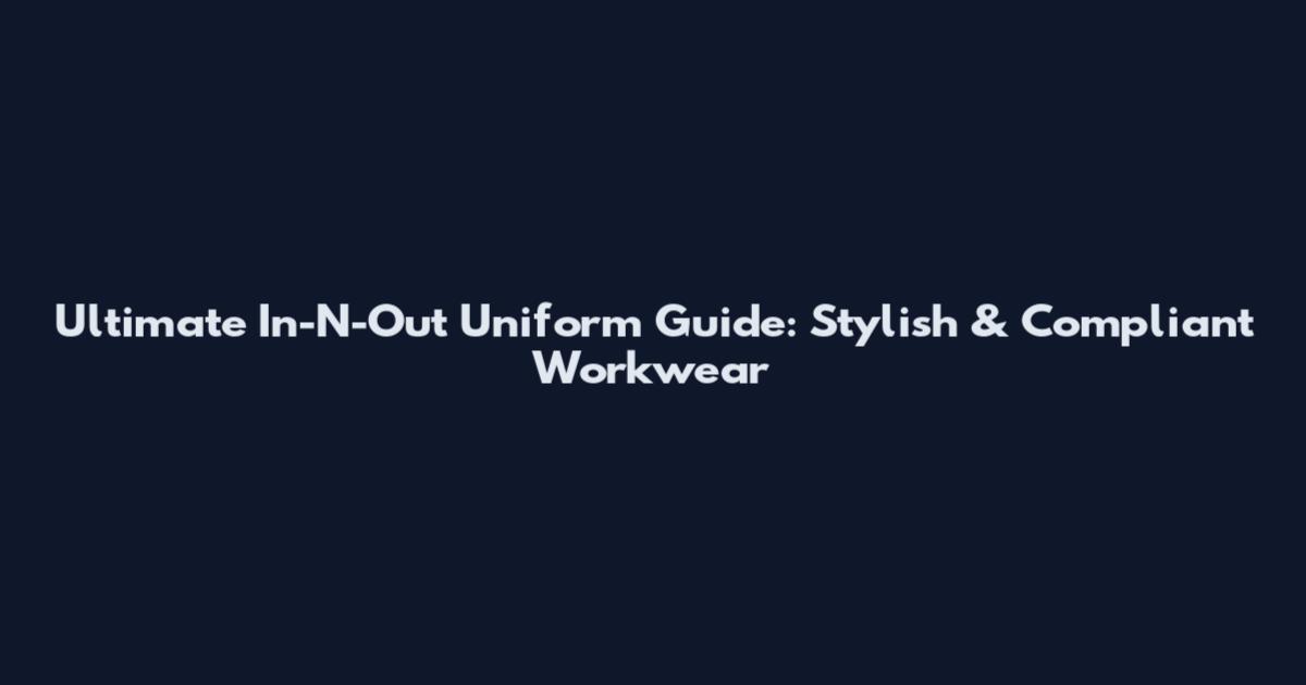 Ultimate In-N-Out Uniform Guide: Stylish & Compliant Workwear