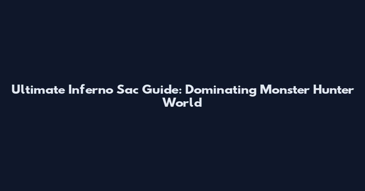 Ultimate Inferno Sac Guide: Dominating Monster Hunter World