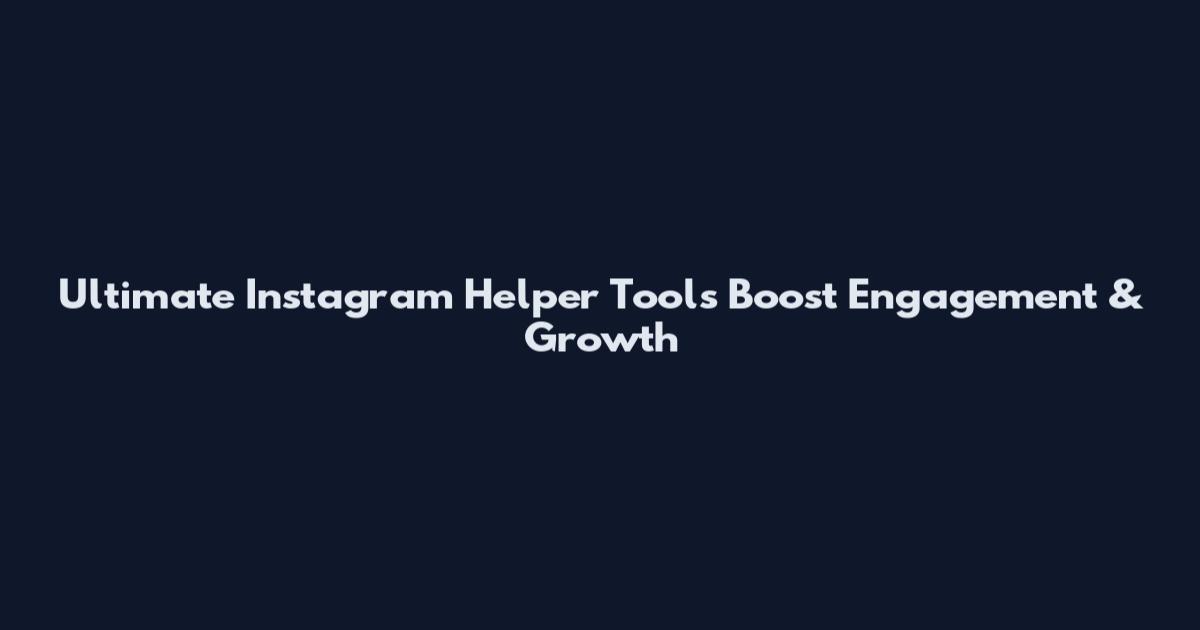Ultimate Instagram Helper Tools Boost Engagement & Growth