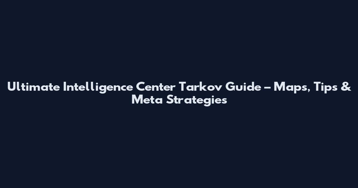 Ultimate Intelligence Center Tarkov Guide – Maps, Tips & Meta Strategies