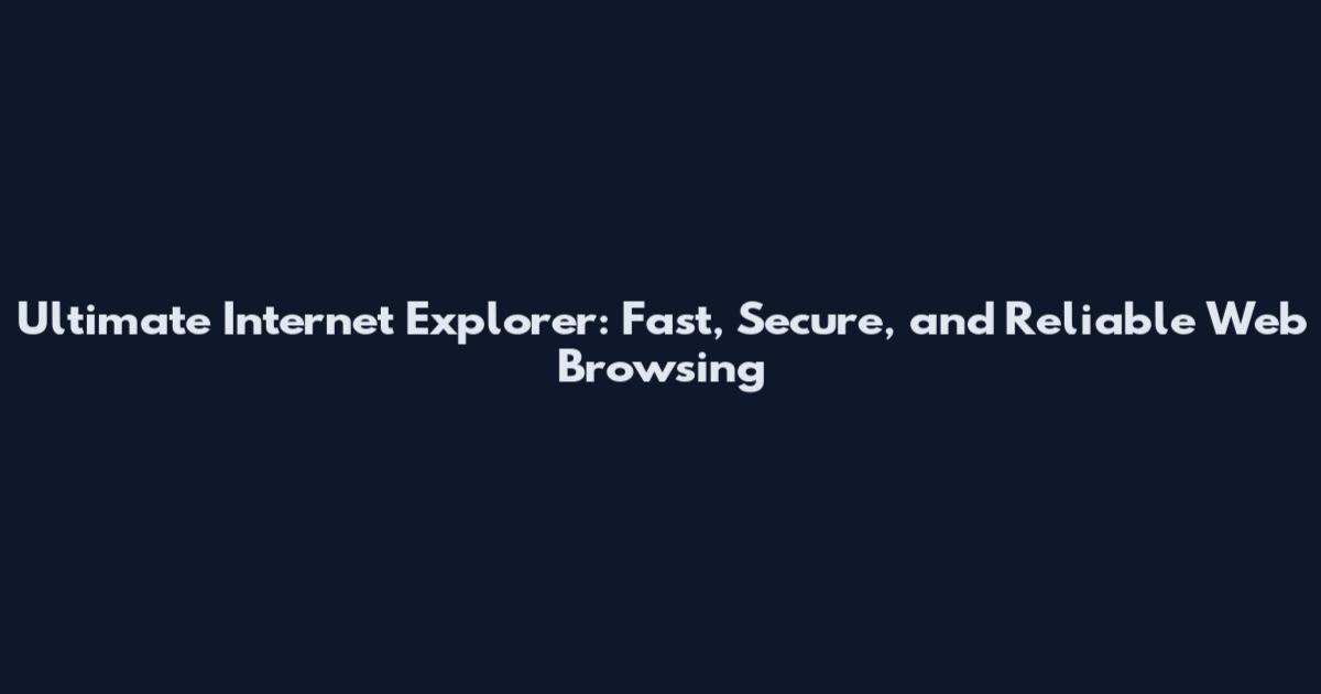 Ultimate Internet Explorer: Fast, Secure, and Reliable Web Browsing