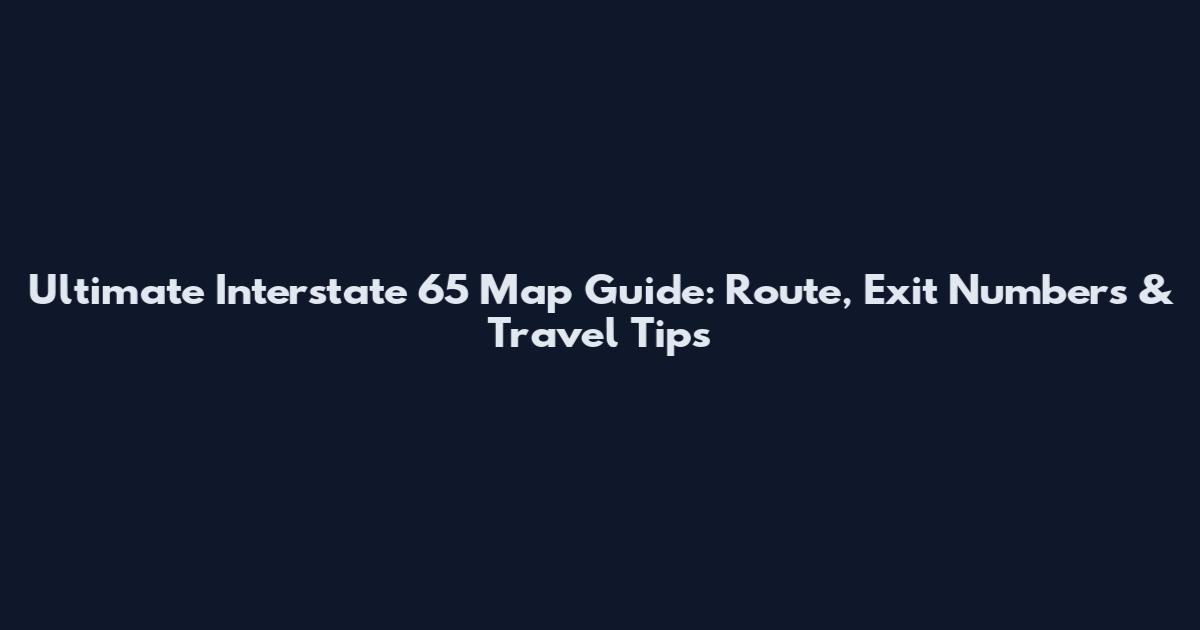 Ultimate Interstate 65 Map Guide: Route, Exit Numbers & Travel Tips
