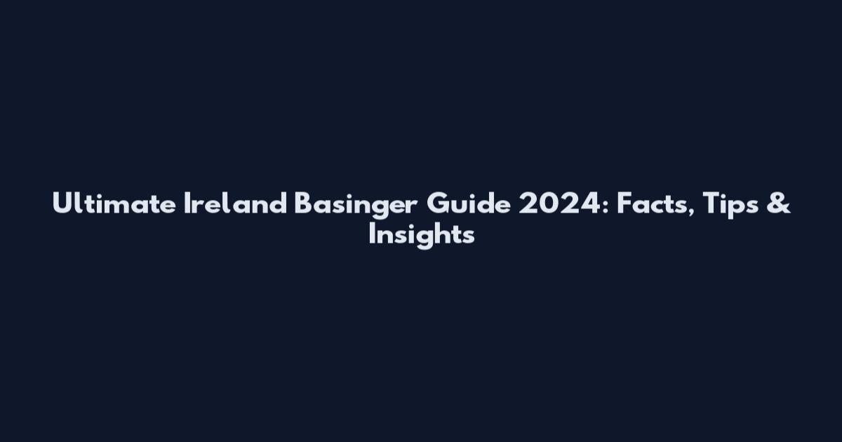 Ultimate Ireland Basinger Guide 2024: Facts, Tips & Insights