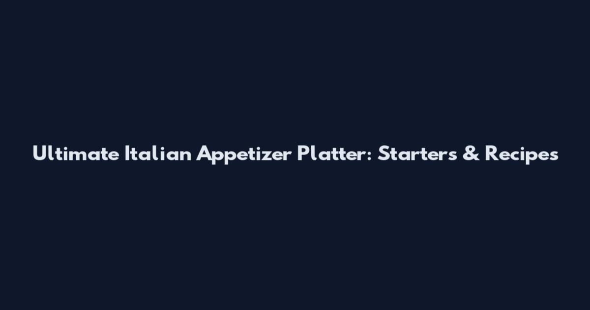 Ultimate Italian Appetizer Platter: Starters & Recipes