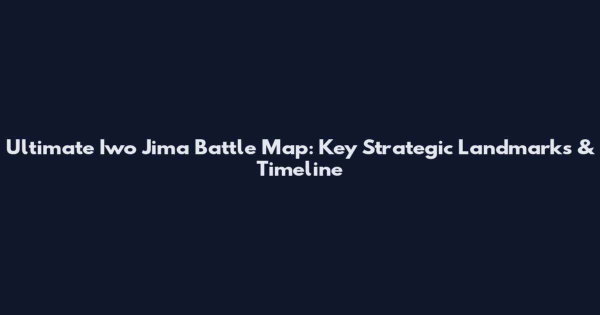 Ultimate Iwo Jima Battle Map: Key Strategic Landmarks & Timeline