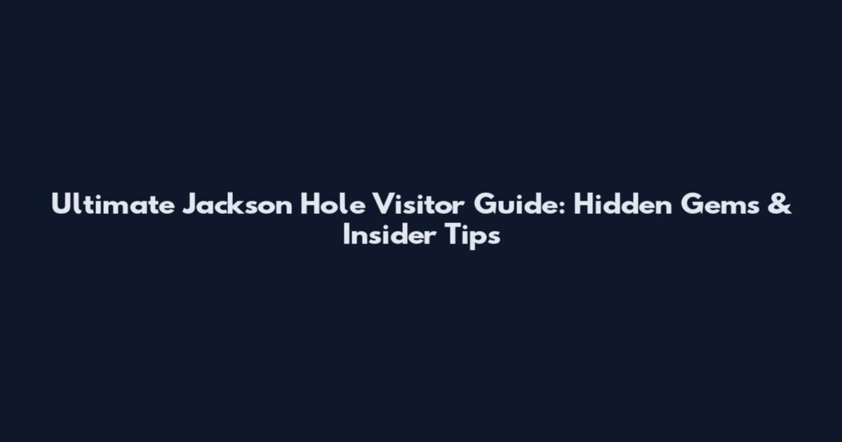Ultimate Jackson Hole Visitor Guide: Hidden Gems & Insider Tips