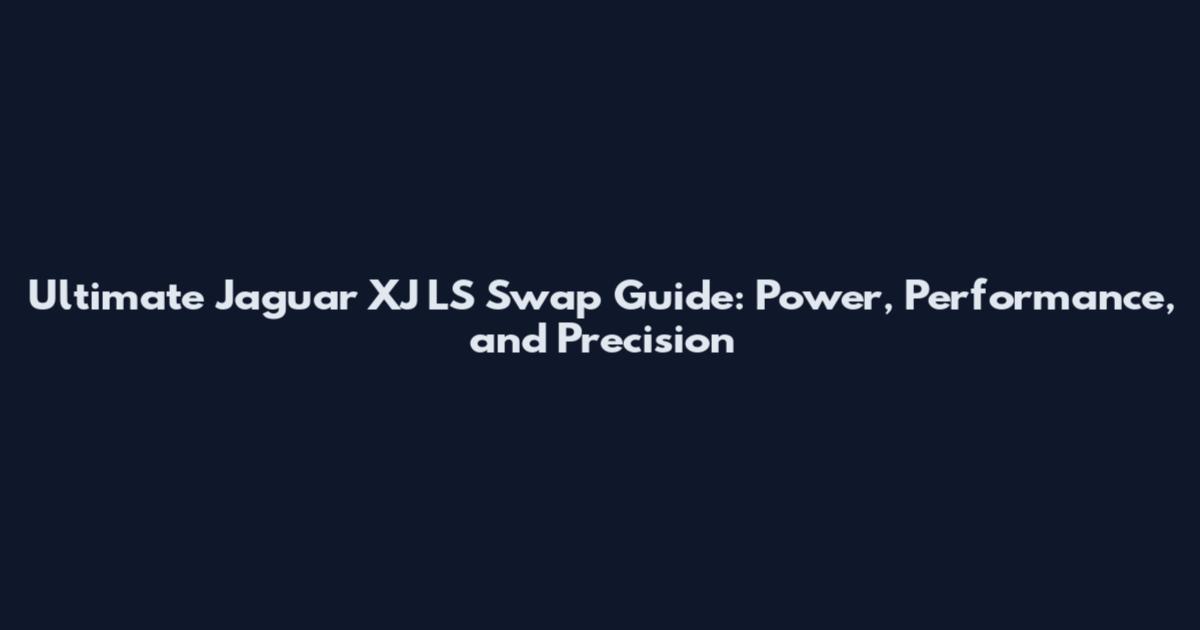 Ultimate Jaguar XJ LS Swap Guide: Power, Performance, and Precision