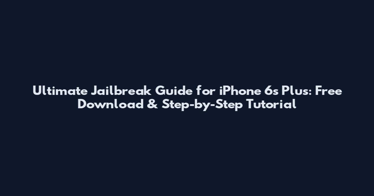 Ultimate Jailbreak Guide for iPhone 6s Plus: Free Download & Step-by-Step Tutorial
