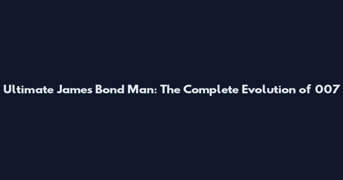 Ultimate James Bond Man: The Complete Evolution of 007