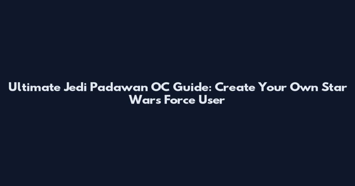 Ultimate Jedi Padawan OC Guide: Create Your Own Star Wars Force User