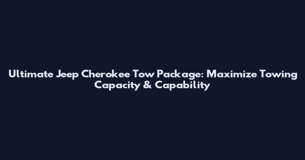 Ultimate Jeep Cherokee Tow Package: Maximize Towing Capacity & Capability