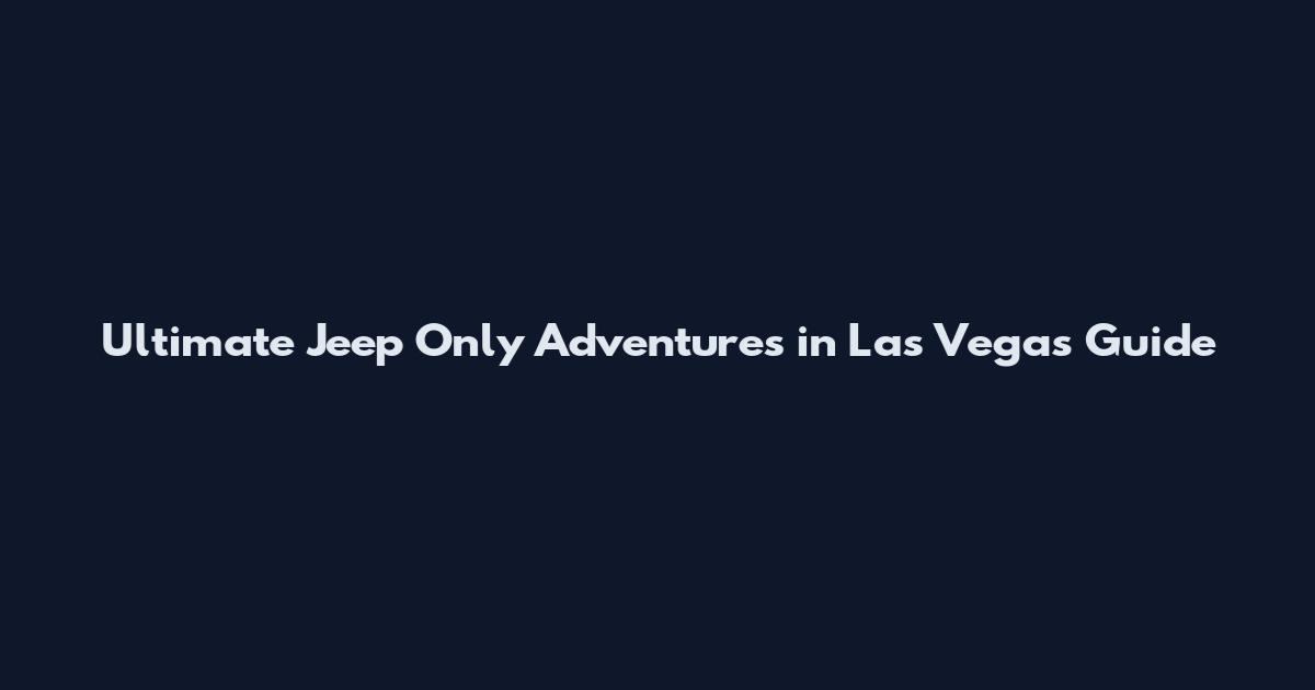 Ultimate Jeep Only Adventures in Las Vegas Guide