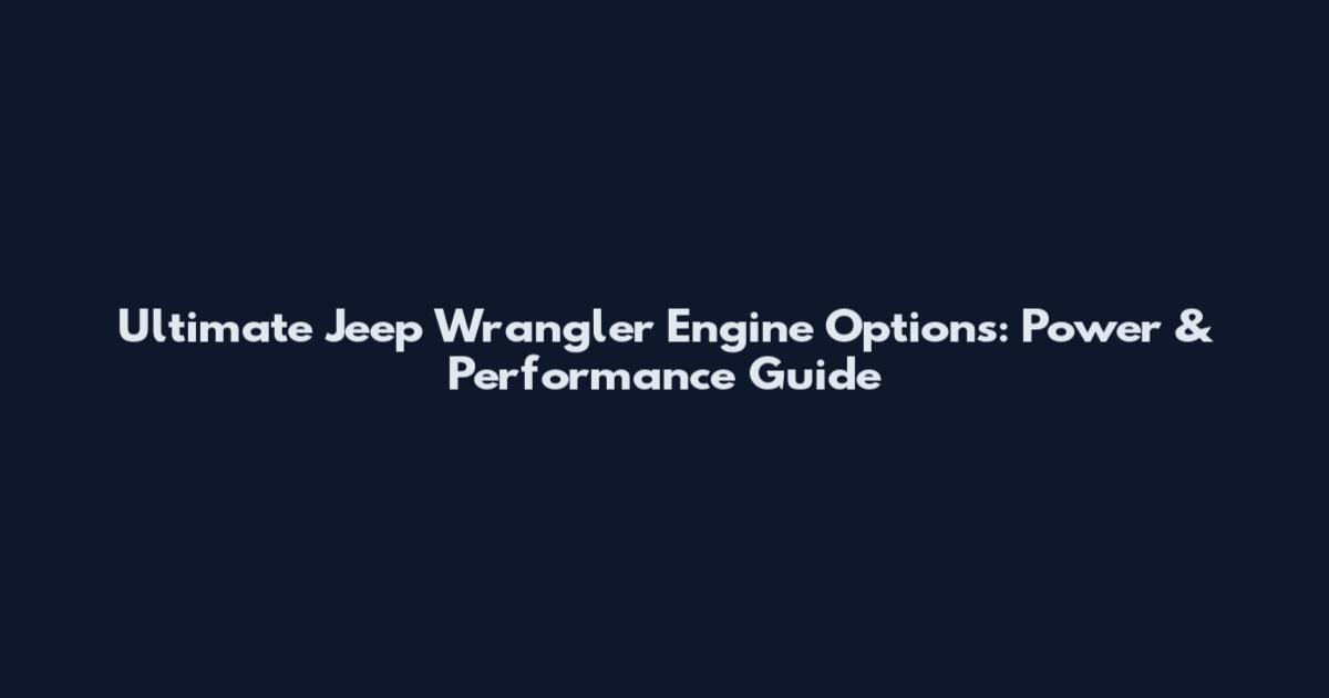 Ultimate Jeep Wrangler Engine Options: Power & Performance Guide
