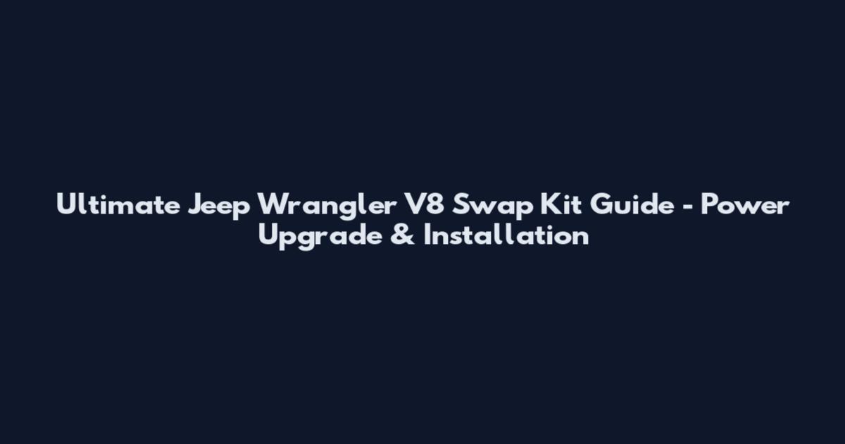 Ultimate Jeep Wrangler V8 Swap Kit Guide - Power Upgrade & Installation