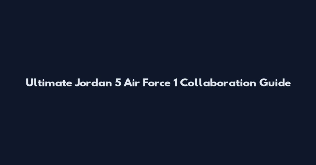 Ultimate Jordan 5 Air Force 1 Collaboration Guide