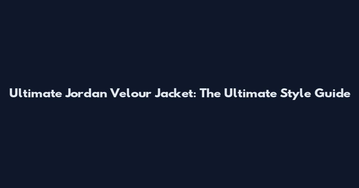 Ultimate Jordan Velour Jacket: The Ultimate Style Guide