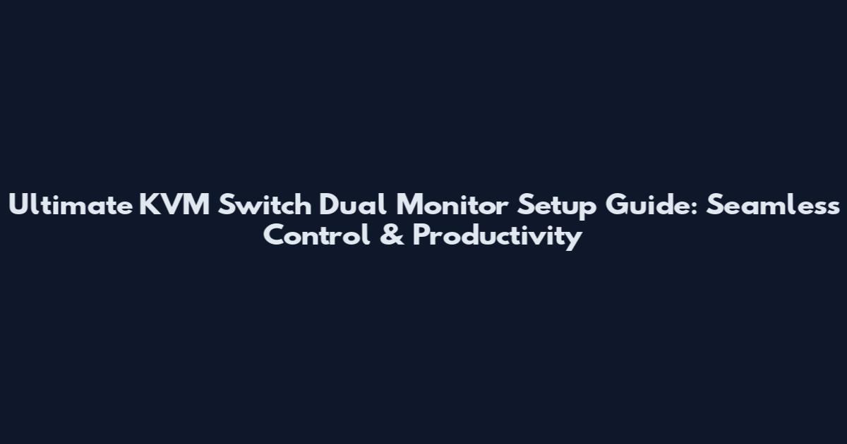 Ultimate KVM Switch Dual Monitor Setup Guide: Seamless Control & Productivity