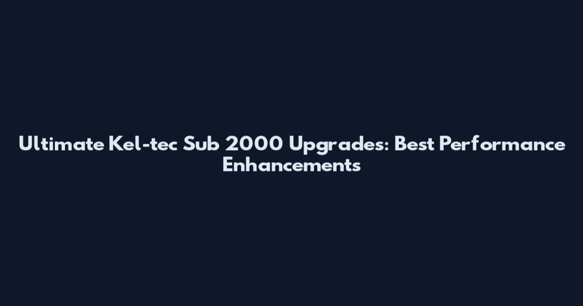 Ultimate Kel-tec Sub 2000 Upgrades: Best Performance Enhancements