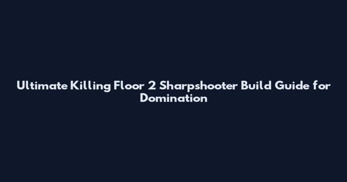 Ultimate Killing Floor 2 Sharpshooter Build Guide for Domination
