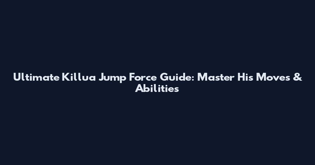 Ultimate Killua Jump Force Guide: Master His Moves & Abilities