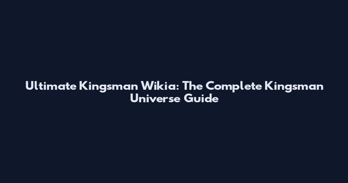 Ultimate Kingsman Wikia: The Complete Kingsman Universe Guide