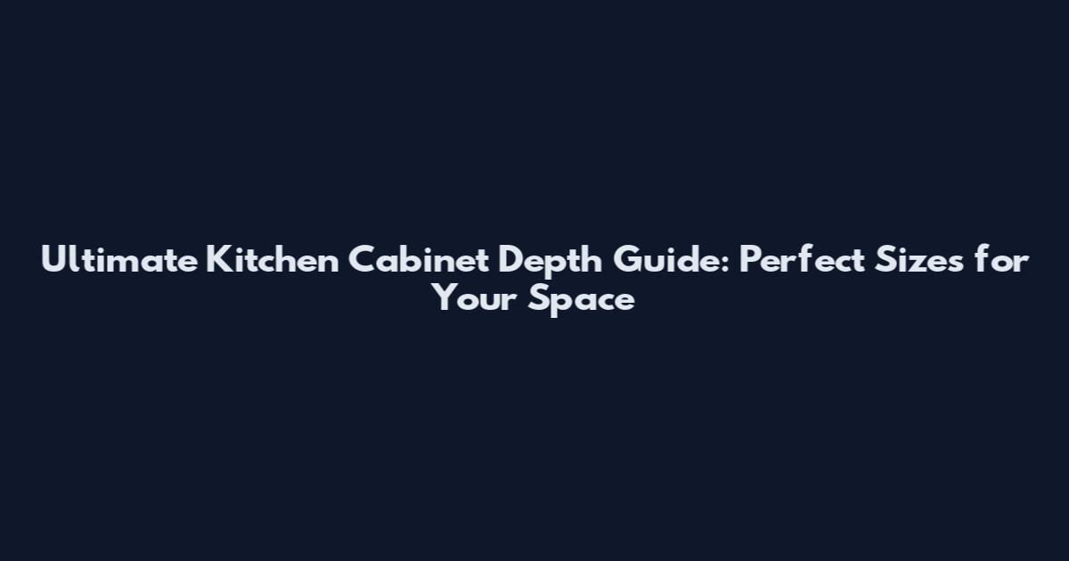 Ultimate Kitchen Cabinet Depth Guide: Perfect Sizes for Your Space