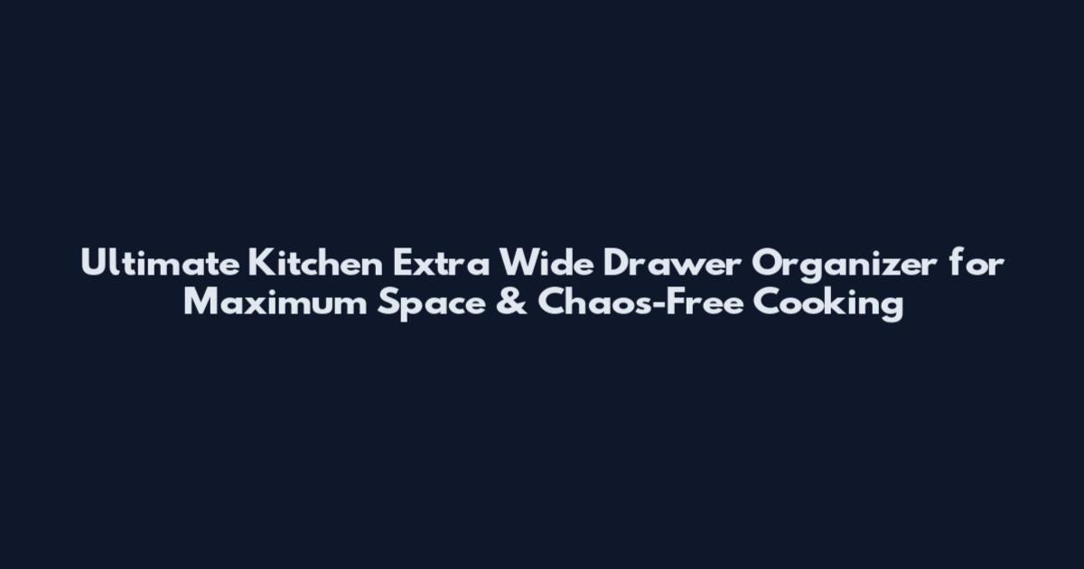 Ultimate Kitchen Extra Wide Drawer Organizer for Maximum Space & Chaos-Free Cooking