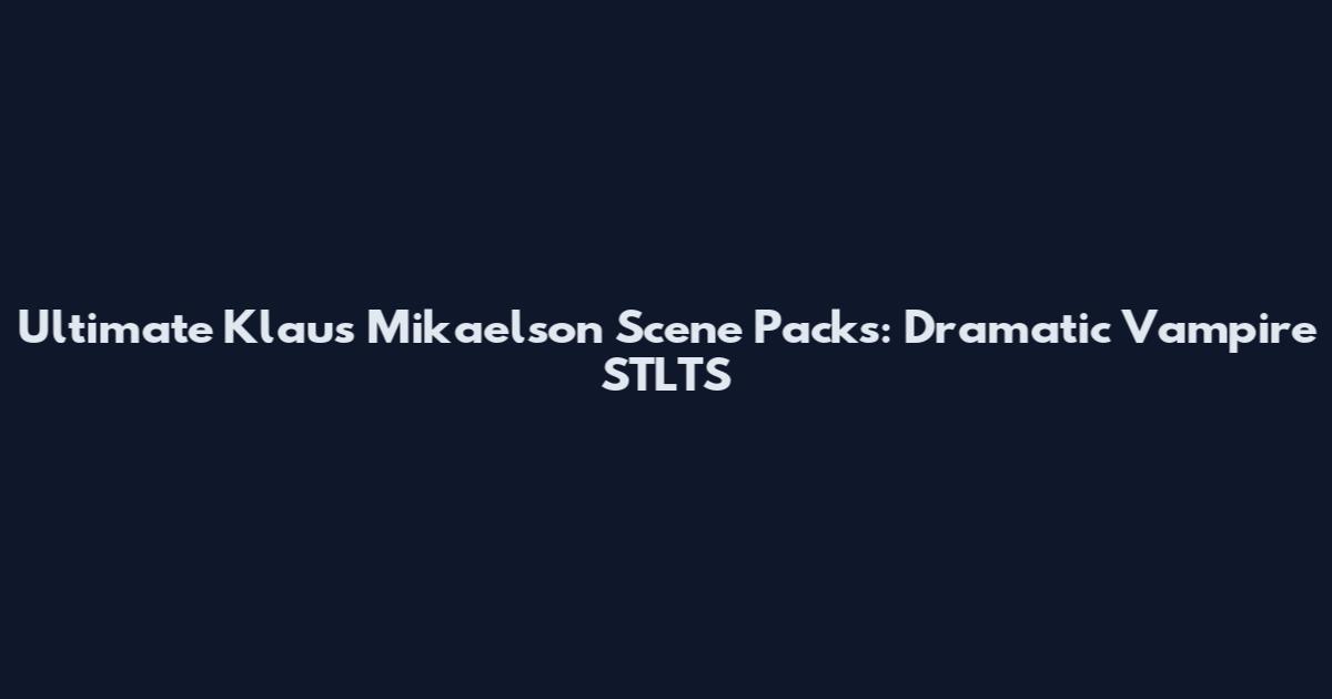 Ultimate Klaus Mikaelson Scene Packs: Dramatic Vampire STLTS