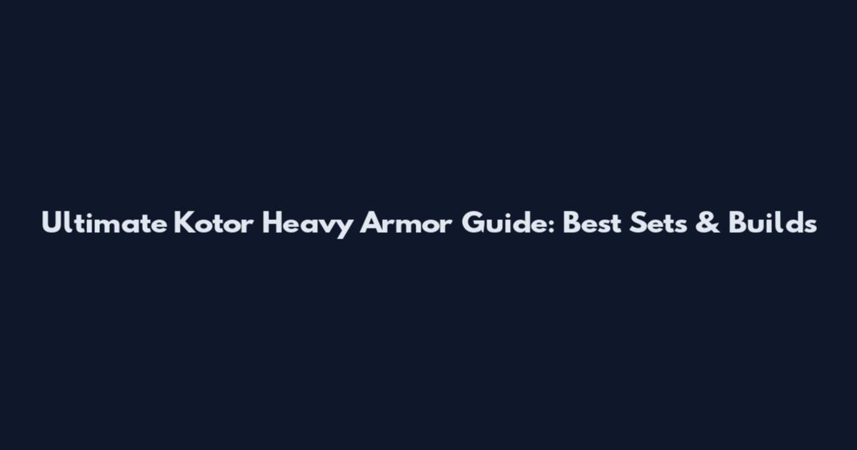 Ultimate Kotor Heavy Armor Guide: Best Sets & Builds