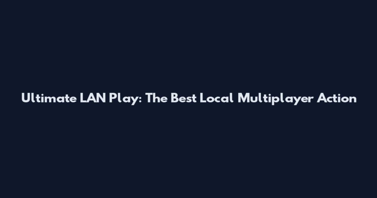 Ultimate LAN Play: The Best Local Multiplayer Action