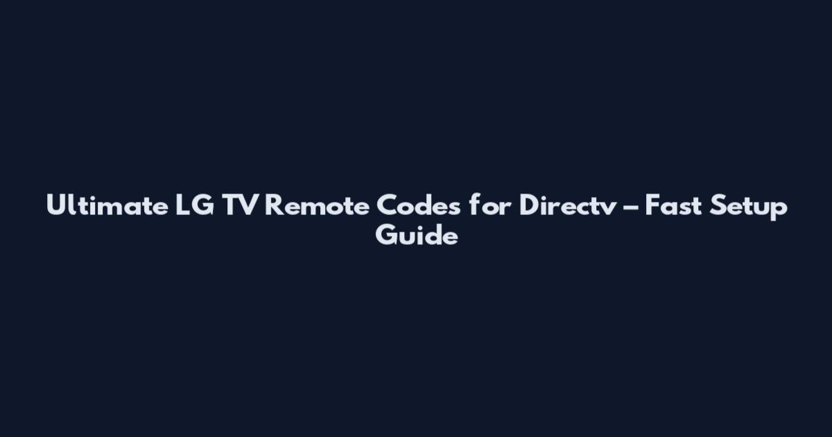 Ultimate LG TV Remote Codes for Directv – Fast Setup Guide