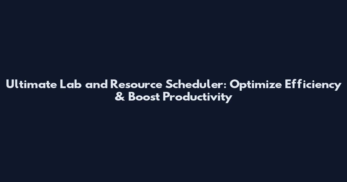 Ultimate Lab and Resource Scheduler: Optimize Efficiency & Boost Productivity